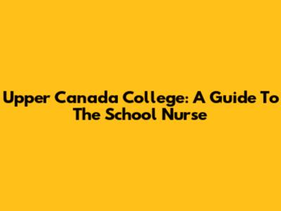 Upper Canada College: A Guide To The School Nurse